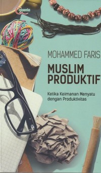 Muslim produktif : ketika keimanan menyatu dengan produktivitas